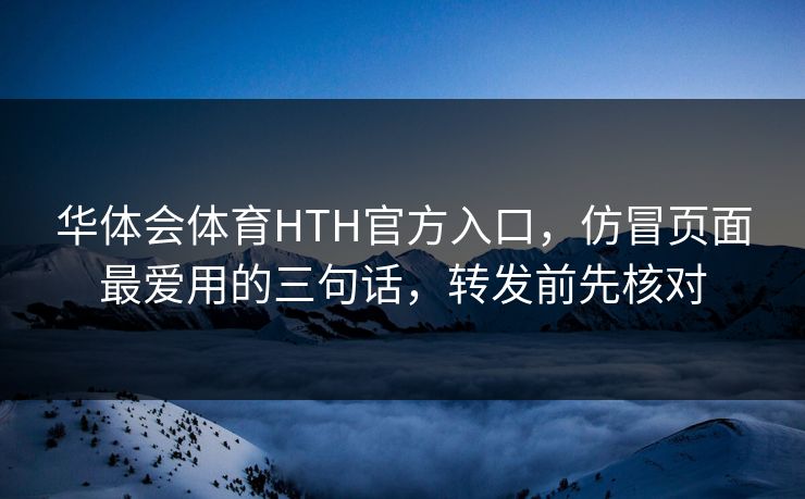 华体会体育HTH官方入口，仿冒页面最爱用的三句话，转发前先核对