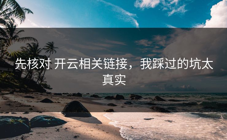 先核对 开云相关链接，我踩过的坑太真实