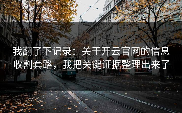 我翻了下记录：关于开云官网的信息收割套路，我把关键证据整理出来了
