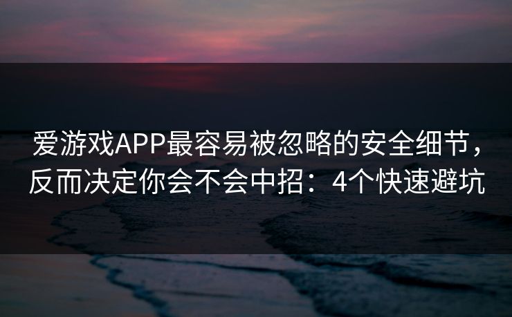 爱游戏APP最容易被忽略的安全细节，反而决定你会不会中招：4个快速避坑
