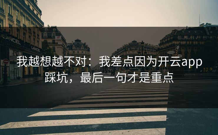 我越想越不对:我差点因为开云app踩坑,最后一句才是重点 我越想越不对:我差点因为开云app踩坑,最后一句才是重点