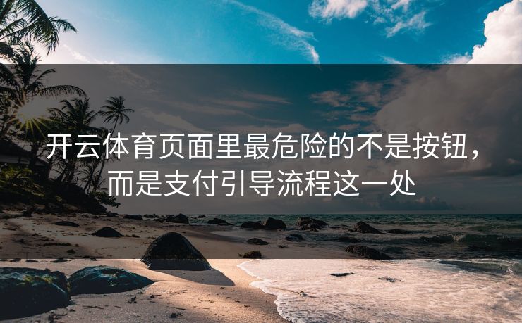 开云体育页面里最危险的不是按钮,而是支付引导流程这一处 开云体育页面里最危险的不是按钮,而是支付引导流程这一处