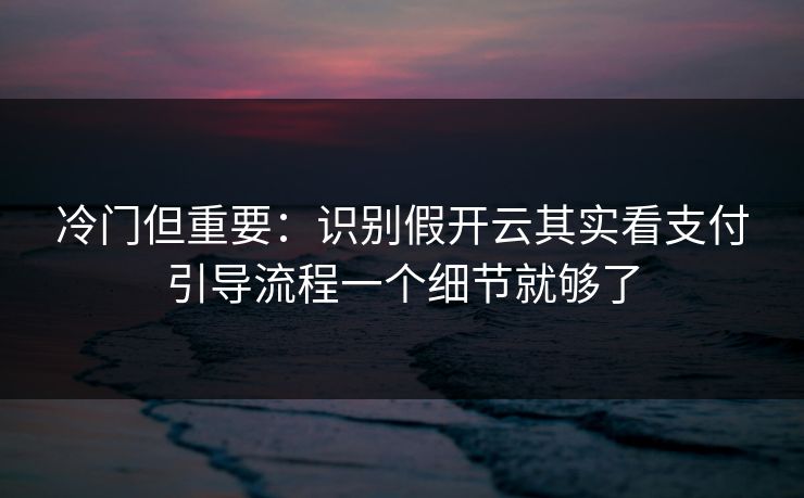 冷门但重要:识别假开云其实看支付引导流程一个细节就够了 冷门但重要:识别假开云其实看支付引导流程一个细节就够了